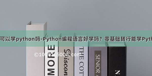 零基础可以学python吗-Python编程语言好学吗？零基础转行能学Python吗？