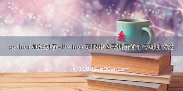 python 加注拼音-Python 获取中文字拼音首个字母的方法