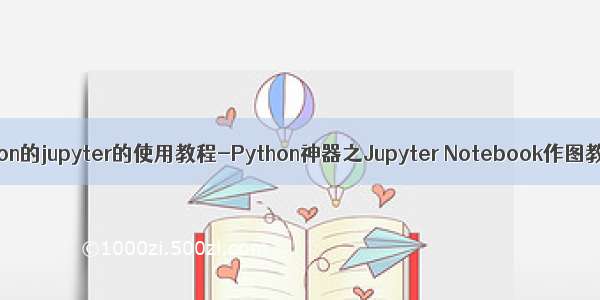python的jupyter的使用教程-Python神器之Jupyter Notebook作图教程