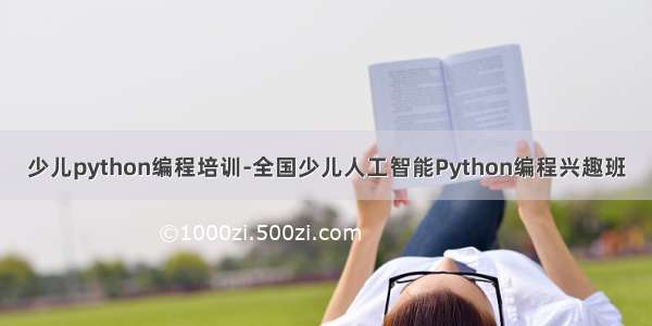 少儿python编程培训-全国少儿人工智能Python编程兴趣班