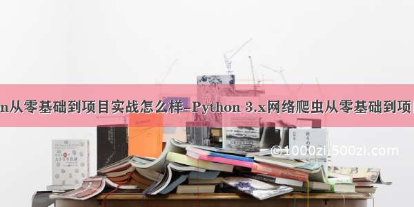 python从零基础到项目实战怎么样-Python 3.x网络爬虫从零基础到项目实战