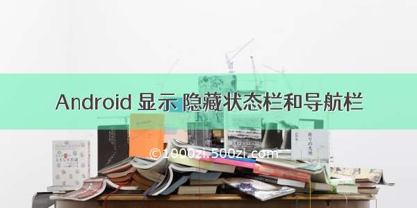 Android 显示 隐藏状态栏和导航栏