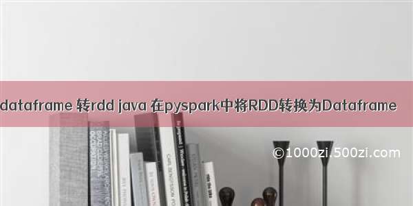 dataframe 转rdd java 在pyspark中将RDD转换为Dataframe