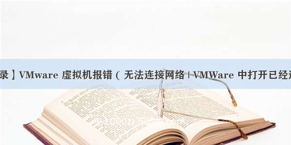 【错误记录】VMware 虚拟机报错 ( 无法连接网络 | VMWare 中打开已经连接好的虚