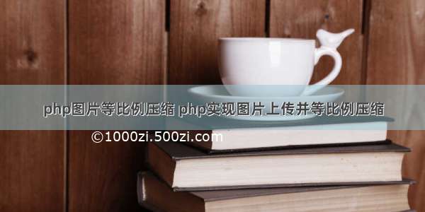 php图片等比例压缩 php实现图片上传并等比例压缩