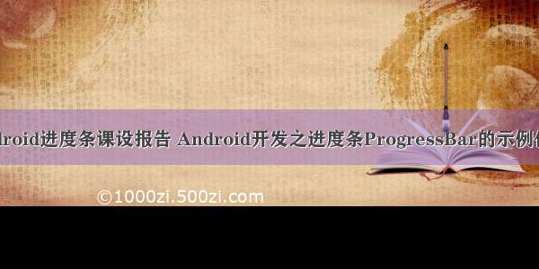 android进度条课设报告 Android开发之进度条ProgressBar的示例代码