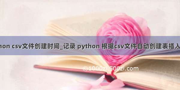 python csv文件创建时间_记录 python 根据csv文件自动创建表插入数据