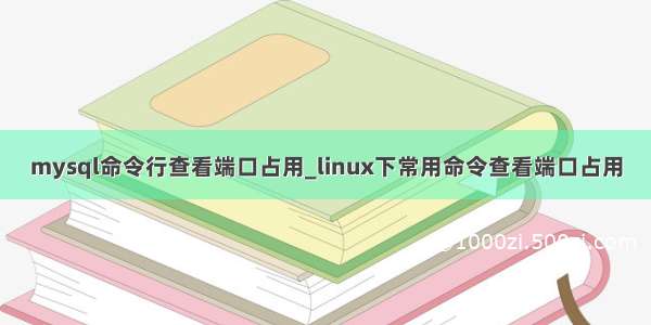 mysql命令行查看端口占用_linux下常用命令查看端口占用