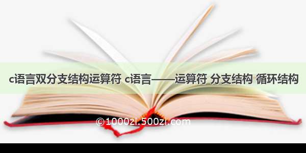 c语言双分支结构运算符 c语言——运算符 分支结构 循环结构