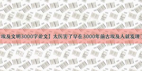 【古埃及文明3000字论文】太厉害了早在3000年前古埃及人就发现了这个