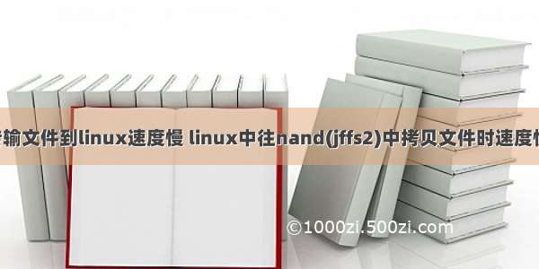 linux传输文件到linux速度慢 linux中往nand(jffs2)中拷贝文件时速度慢的问题