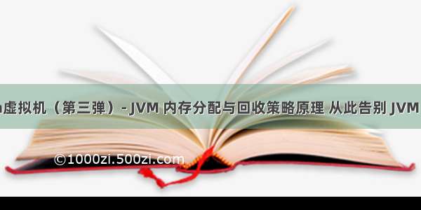 深入理解Java虚拟机（第三弹）- JVM 内存分配与回收策略原理 从此告别 JVM 内存分配文盲