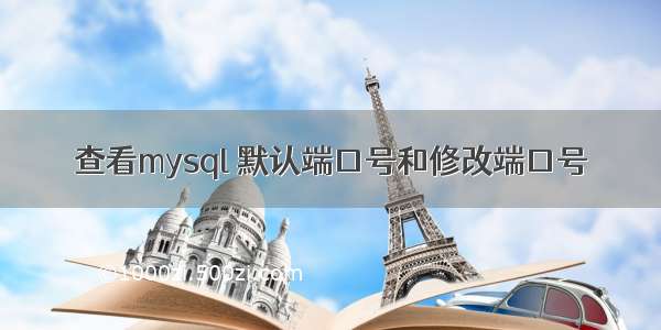 查看mysql 默认端口号和修改端口号