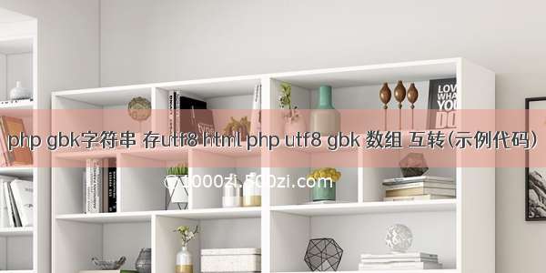 php gbk字符串 存utf8 html php utf8 gbk 数组 互转(示例代码)