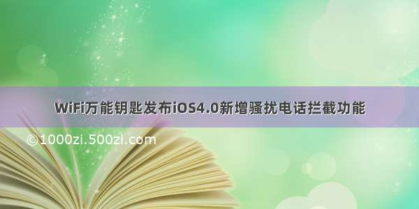 WiFi万能钥匙发布iOS4.0新增骚扰电话拦截功能