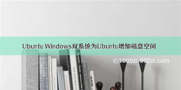 Ubuntu Windows双系统为Ubuntu增加磁盘空间