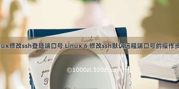 linux修改ssh登陆端口号 Linux 6 修改ssh默认远程端口号的操作步骤