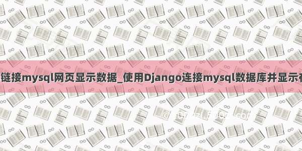 django链接mysql网页显示数据_使用Django连接mysql数据库并显示在网页上