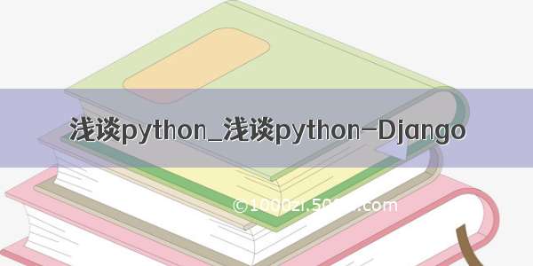 浅谈python_浅谈python-Django