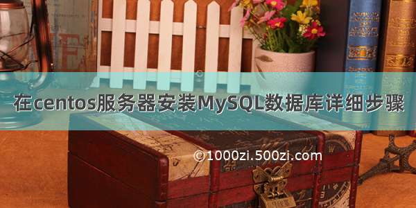 在centos服务器安装MySQL数据库详细步骤