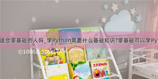 python适合零基础的人吗_学Python需要什么基础知识?零基础可以学Python吗？