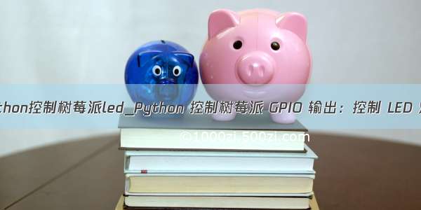 python控制树莓派led_Python 控制树莓派 GPIO 输出：控制 LED 灯