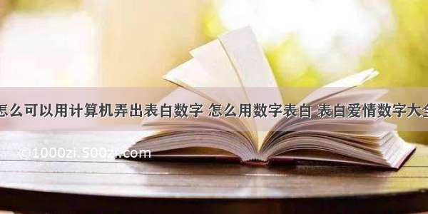 怎么可以用计算机弄出表白数字 怎么用数字表白 表白爱情数字大全