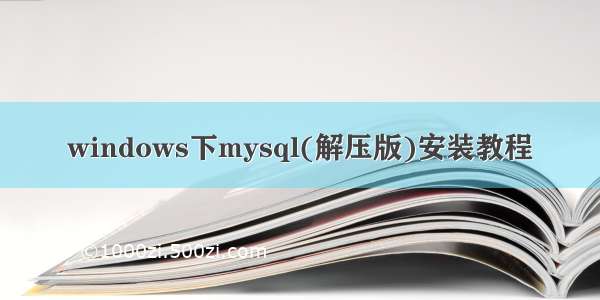 windows下mysql(解压版)安装教程