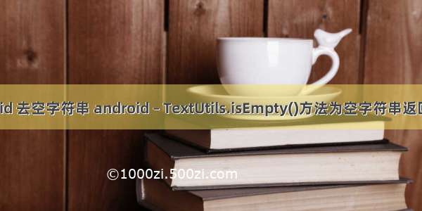 android 去空字符串 android – TextUtils.isEmpty()方法为空字符串返回false