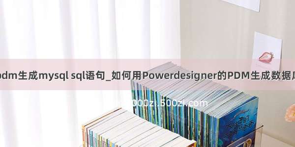 pdm生成mysql sql语句_如何用Powerdesigner的PDM生成数据库