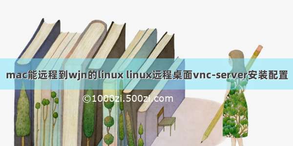 mac能远程到wjn的linux linux远程桌面vnc-server安装配置