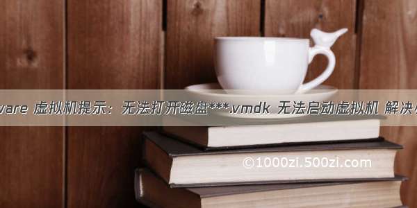 Vmware 虚拟机提示：无法打开磁盘***.vmdk 无法启动虚拟机 解决办法