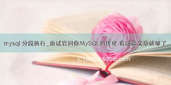 mysql 分段执行_面试官问你MySQL的优化 看这篇文章就够了