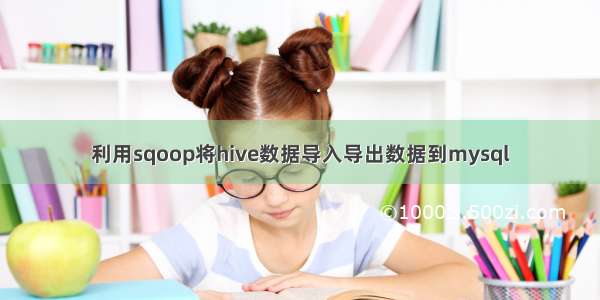 利用sqoop将hive数据导入导出数据到mysql