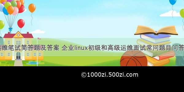 linux高级运维笔试简答题及答案 企业linux初级和高级运维面试常问题目问答总结技巧讲