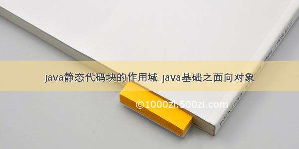 java静态代码块的作用域_java基础之面向对象
