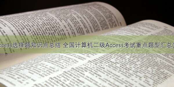 计算机二级access选择题知识点总结 全国计算机二级Access考试重点题型汇总(选择题).doc...