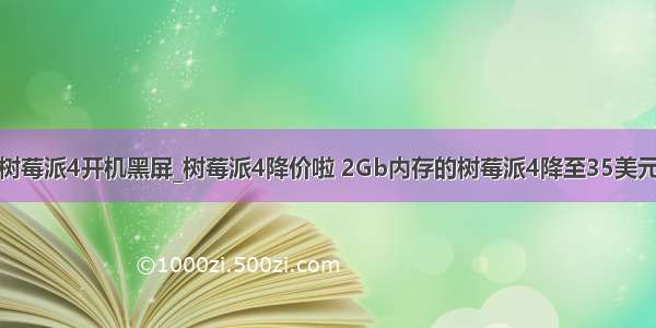 树莓派4开机黑屏_树莓派4降价啦 2Gb内存的树莓派4降至35美元