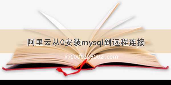 阿里云从0安装mysql到远程连接