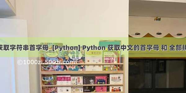 python获取字符串首字母_[Python] Python 获取中文的首字母 和 全部拼音首字母