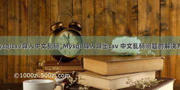 mysqlcsv导入中文乱码_Mysql 导入导出csv 中文乱码问题的解决方法