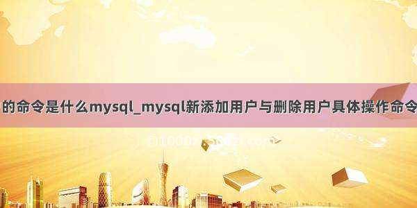 删除用户的命令是什么mysql_mysql新添加用户与删除用户具体操作命令_MySQL