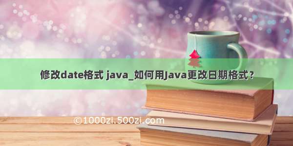 修改date格式 java_如何用Java更改日期格式？