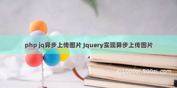 php jq异步上传图片 Jquery实现异步上传图片