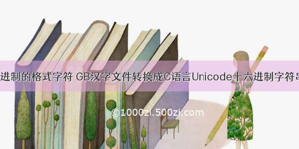 C语言进制的格式字符 GB汉字文件转换成C语言Unicode十六进制字符串格式