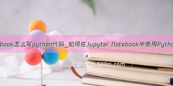 jupyter notebook怎么写python代码_如何在Jupyter Notebook中使用Python虚拟环境？