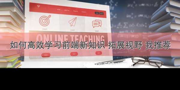 如何高效学习前端新知识 拓展视野 我推荐