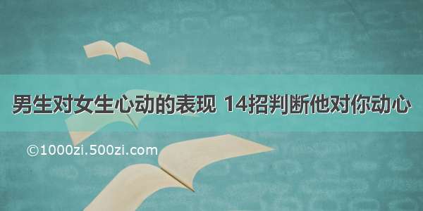 男生对女生心动的表现 14招判断他对你动心