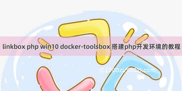 linkbox php win10 docker-toolsbox 搭建php开发环境的教程