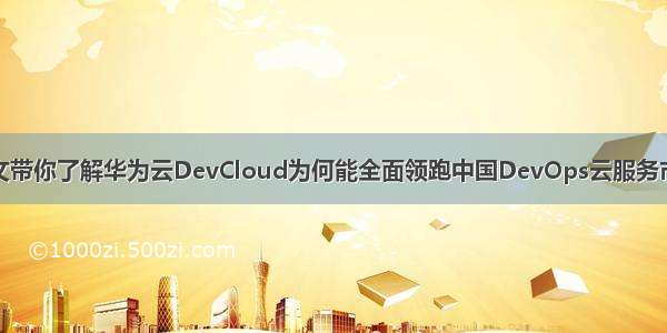 一文带你了解华为云DevCloud为何能全面领跑中国DevOps云服务市场